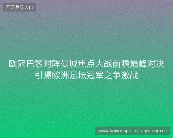 欧冠巴黎对阵曼城焦点大战前瞻巅峰对决引爆欧洲足坛冠军之争激战